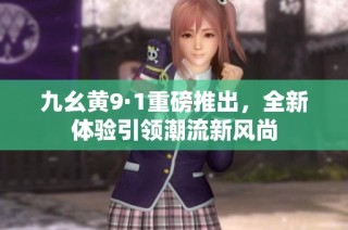 九幺黄9·1重磅推出，全新体验引领潮流新风尚