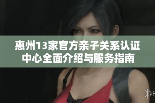 惠州13家官方亲子关系认证中心全面介绍与服务指南