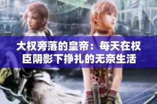 大权旁落的皇帝：每天在权臣阴影下挣扎的无奈生活