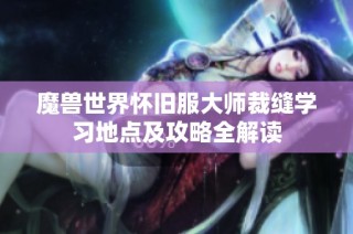 魔兽世界怀旧服大师裁缝学习地点及攻略全解读