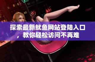 探索最新鱿鱼网站登陆入口，教你轻松访问不再难