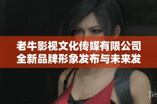 老牛影视文化传媒有限公司全新品牌形象发布与未来发展计划