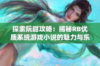 探索阮甜攻略：揭秘RB优质系统游戏小说的魅力与乐趣