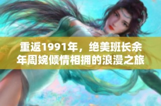 重返1991年，绝美班长余年周婉倾情相拥的浪漫之旅