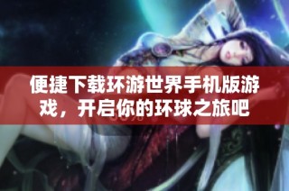 便捷下载环游世界手机版游戏，开启你的环球之旅吧