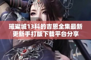 璀璨城13科的吉恩全集最新更新手打版下载平台分享