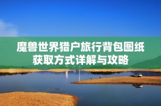 魔兽世界猎户旅行背包图纸获取方式详解与攻略