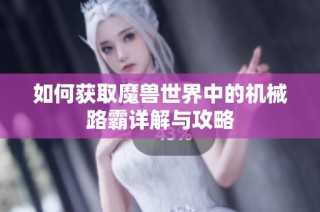如何获取魔兽世界中的机械路霸详解与攻略