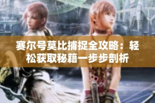 赛尔号莫比捕捉全攻略：轻松获取秘籍一步步剖析