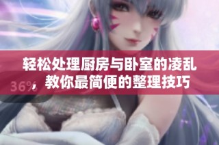 轻松处理厨房与卧室的凌乱，教你最简便的整理技巧