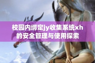 校园内绑定jy收集系统xh的安全管理与使用探索