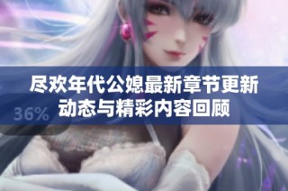 尽欢年代公媳最新章节更新动态与精彩内容回顾