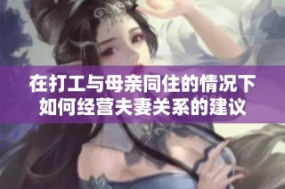 在打工与母亲同住的情况下如何经营夫妻关系的建议