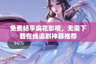 免费畅享麻花影视，无需下载在线追剧神器推荐