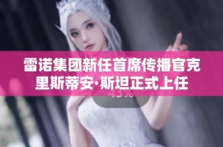雷诺集团新任首席传播官克里斯蒂安·斯坦正式上任