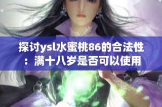 探讨ysl水蜜桃86的合法性：满十八岁是否可以使用