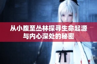 从小腹至丛林探寻生命起源与内心深处的秘密