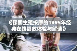 《探索生殖按摩的1995年经典在线播放体验与解读》