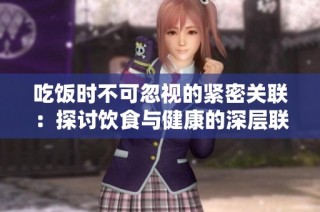 吃饭时不可忽视的紧密关联：探讨饮食与健康的深层联系