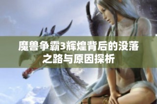 魔兽争霸3辉煌背后的没落之路与原因探析