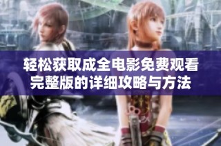 轻松获取成全电影免费观看完整版的详细攻略与方法