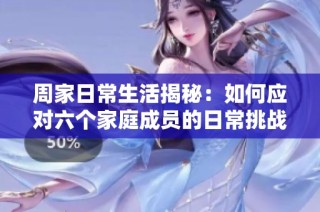 周家日常生活揭秘：如何应对六个家庭成员的日常挑战