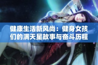 健康生活新风尚：健身女孩们的满天星故事与奋斗历程