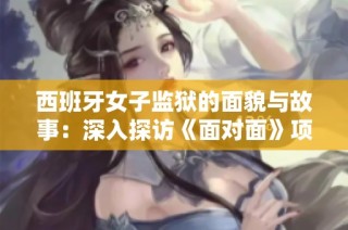 西班牙女子监狱的面貌与故事：深入探访《面对面》项目