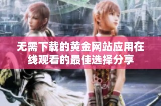 无需下载的黄金网站应用在线观看的最佳选择分享