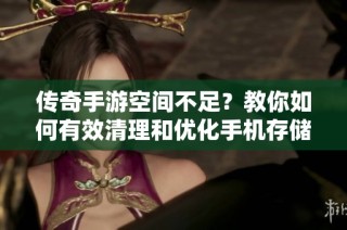 传奇手游空间不足？教你如何有效清理和优化手机存储！