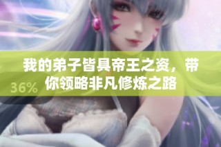 我的弟子皆具帝王之资，带你领略非凡修炼之路