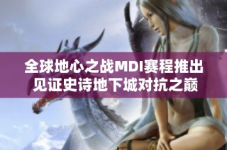 全球地心之战MDI赛程推出 见证史诗地下城对抗之巅峰之战