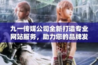 九一传媒公司全新打造专业网站服务，助力您的品牌发展