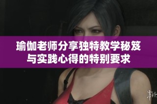 瑜伽老师分享独特教学秘笈与实践心得的特别要求