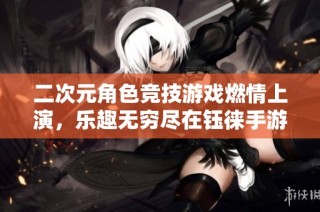 二次元角色竞技游戏燃情上演，乐趣无穷尽在钰徕手游网