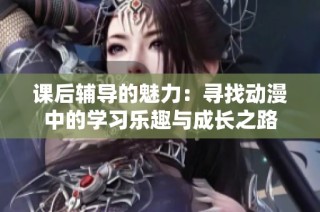 课后辅导的魅力：寻找动漫中的学习乐趣与成长之路