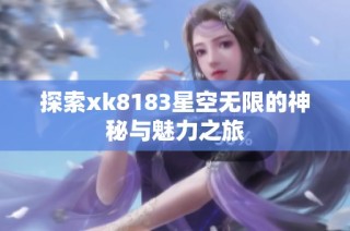探索xk8183星空无限的神秘与魅力之旅