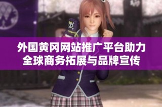 外国黄冈网站推广平台助力全球商务拓展与品牌宣传