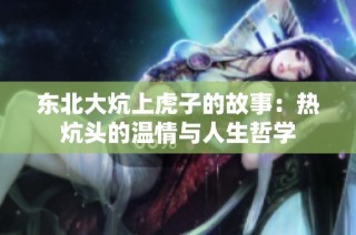 东北大炕上虎子的故事：热炕头的温情与人生哲学