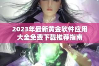 2023年最新黄金软件应用大全免费下载推荐指南