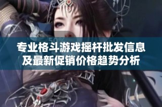 专业格斗游戏摇杆批发信息及最新促销价格趋势分析