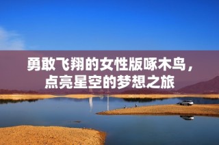 勇敢飞翔的女性版啄木鸟，点亮星空的梦想之旅