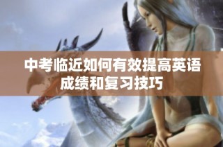 中考临近如何有效提高英语成绩和复习技巧