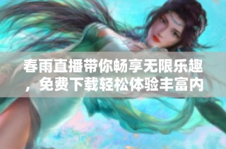 春雨直播带你畅享无限乐趣，免费下载轻松体验丰富内容