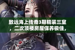 致远海上传奇3期精装三室，二次顶楼房屋保养极佳，机会难得！