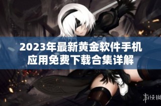 2023年最新黄金软件手机应用免费下载合集详解