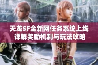 天龙SF全新网任务系统上线 详解奖励机制与玩法攻略
