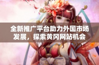 全新推广平台助力外国市场发展，探索黄冈网站机会