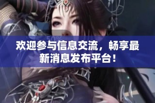 欢迎参与信息交流，畅享最新消息发布平台！