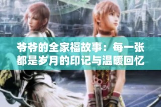 爷爷的全家福故事：每一张都是岁月的印记与温暖回忆